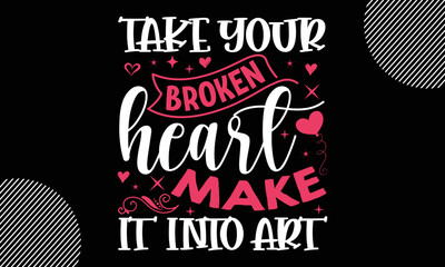 Take your broken heart make it into art, Happy Valentine's Day T shirt Design, Hand drawn lettering phrase isolated on colorful background, typography svg design,  Vector EPS 10 Editable Files
