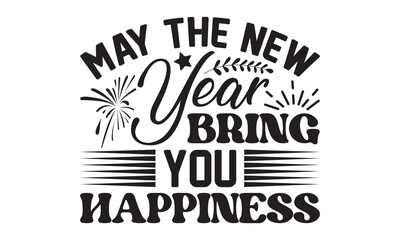 May the New Year bring you happiness  svg, Happy new year svg, Happy new year 2023 t shirt design And svg cut files, New Year Stickers quotes t shirt designs, new year hand lettering typography vector