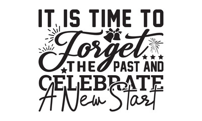 It is time to forget the past and celebrate a new start  svg, Happy new year svg, Happy new year 2023 t shirt design And svg cut files, New Year Stickers quotes t shirt designs, new year hand letterin
