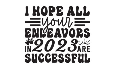 Fototapeta premium I hope all your endeavors in 2023 are successful svg, Happy new year svg, Happy new year 2023 t shirt design And svg cut files, New Year Stickers quotes t shirt designs, new year hand lettering typog