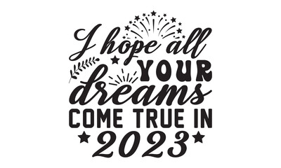 I hope all your dreams come true in 2023  svg, Happy new year svg, Happy new year 2023 t shirt design And svg cut files, New Year Stickers quotes t shirt designs, new year hand lettering typography ve