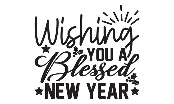Wishing you a blessed New Year  svg, Happy new year svg, Happy new year 2023 t shirt design And svg cut files, New Year Stickers quotes t shirt designs, new year hand lettering typography vector illus