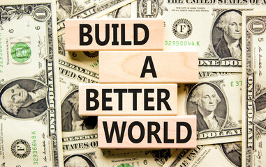 Build a better world symbol. Concept words Build a better world on wooden cubes. Beautiful background from dollar bills. Business build a better world concept. Copy space.