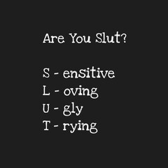 simple design with funny quote about life.  we describe about slut isnt mean a real slut but Sensitive, Loving, Ugly and Trying. 