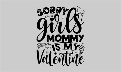sorry girls mommy is my valentine- Valentine Day T-shirt Design, Conceptual handwritten phrase calligraphic design, Inspirational vector typography, svg