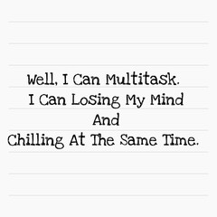simple design with fun quote of life. we can multitask. losing your mind and chilling at the same time