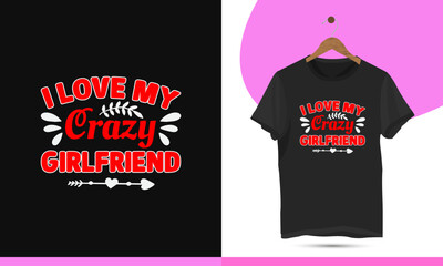 I love my crazy girlfriend - Valentine's day typography t-shirt design template. Lovely greeting cards, and invitations. Good for Romantic clothes, mugs, gifts, and print on the t-shirt.