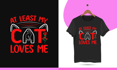 At least my cat loves me. Valentine's day cat typography t-shirt design template. Vector illustration with rose, and cat.