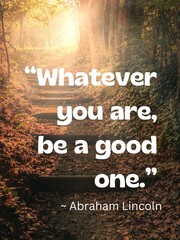 “Whatever you are, be a good one.” 