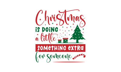 Fototapeta na wymiar Christmas is doing a little something extra for someone - Christmas quotes lettering t-shirt design, SVG cut files, Calligraphy for posters, Hand drawn typography