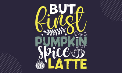 But First Pumpkin Spice Latte - Coffee  T shirt Design, Modern calligraphy, Cut Files for Cricut Svg, Illustration for prints on bags, posters