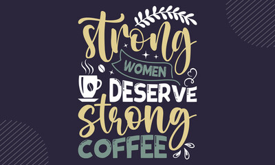 Strong Women Deserve Strong Coffee - Coffee  T shirt Design, Modern calligraphy, Cut Files for Cricut Svg, Illustration for prints on bags, posters