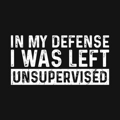 In My Defense I Was Left Unsupervised Grunge Texture Humor T Shirt Design