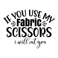 If You Use My Fabric Scissors I Will Cut you svg