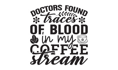 Doctors found traces of blood in my coffee stream svg, Coffee svg, Coffee SVG Bundle, Lettering design for greeting banners, Cards and Posters, Mugs, Notebooks, png, mug Design and T-shirt prints