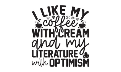 I like my coffee with cream and my literature with optimism svg, Coffee svg, Coffee SVG Bundle, Lettering design for greeting banners, Cards and Posters, Mugs, Notebooks, png, mug Design and
