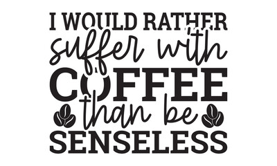 I would rather suffer with coffee than be senseless svg, Coffee svg, Coffee SVG Bundle, Lettering design for greeting banners, Cards and Posters, Mugs, Notebooks, png, mug Design and T-shirt