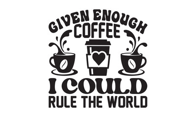 Given enough coffee I could rule the world svg, Coffee svg, Coffee SVG Bundle, Lettering design for greeting banners, Cards and Posters, Mugs, Notebooks, png, mug Design and T-shirt prints design