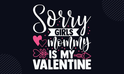 Sorry Girls Mommy Is My Valentine - Happy Valentine's Day T shirt Design, Hand lettering illustration for your design, Modern calligraphy, Svg Files for Cricut, Poster, EPS