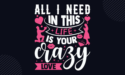 All I Need In This Life Is Your Crazy Love - Happy Valentine's Day T shirt Design, Hand lettering illustration for your design, Modern calligraphy, Svg Files for Cricut, Poster, EPS