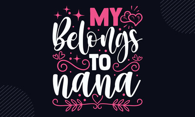 My Belongs To Nana  - Happy Valentine's Day T shirt Design, Hand lettering illustration for your design, Modern calligraphy, Svg Files for Cricut, Poster, EPS