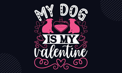 My Dog Is My Valentine - Happy Valentine's Day T shirt Design, Modern calligraphy, Cut Files for Cricut Svg, Illustration for prints on bags, posters