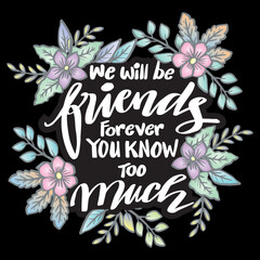 We will be friends forever you know too much, hand lettering. Poster quotes.