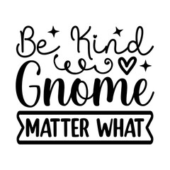 Be Kind Gnome Matter What