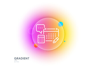 Fototapeta premium Accounting calendar line icon. Gradient blur button with glassmorphism. Calculate annual report sign. Speech bubble symbol. Transparent glass design. Account line icon. Vector