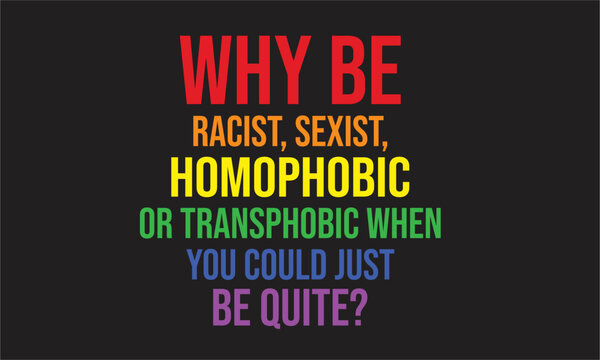 why be racist, sexist, homophobic Lgbt T-Shirt Design