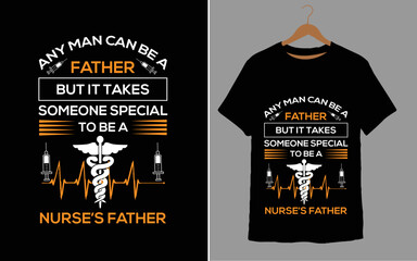 ANY MAN CAN BE A FATHER BUT IT TAKES SOMEONE SPECIAL TO BE A NURSE'S FATHER