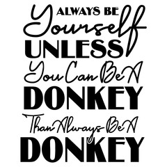 Always Be Yourself Unless You Can Be A Donkey Than SVG