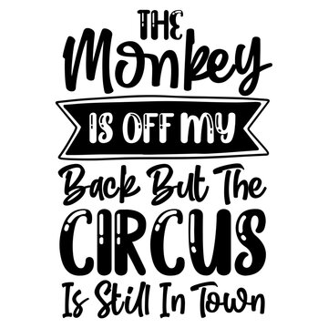 The Monkey Is Off My Back But The Circus Is Still In Town SVG