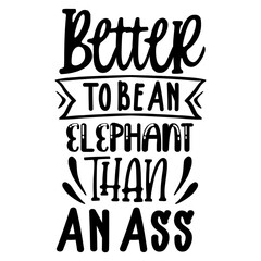 Better To Be An Elephant Than An Ass svg
