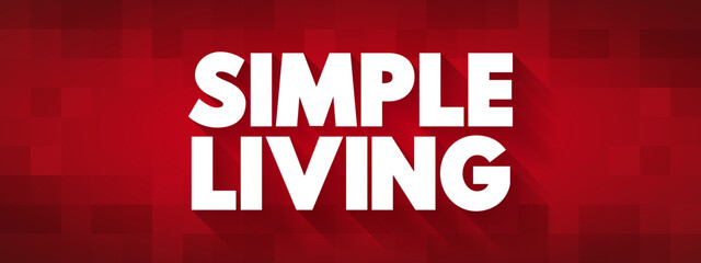 Simple Living - practices that promote simplicity in one's lifestyle, text concept for presentations and reports