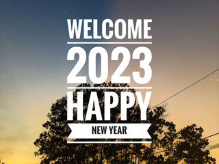 Sunrise and nature background with text WELCOME 2023 HAPPY NEW YEAR. New year concept.
