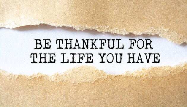 Be Thankful for the Life You Have word written under torn paper.