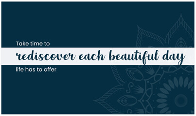 Inspirational Quote. Take time to rediscover each beautiful day life has to offer. Vector Illustration showing positive life quote.