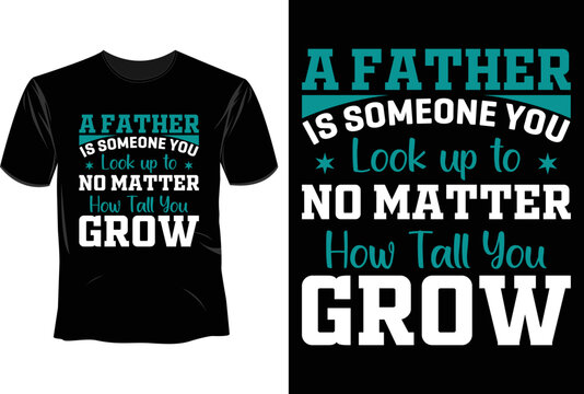 A Father Is Someone You Look Up To No Matter How Tall You Grow T Shirt Design, Father's Day T Shirt Design