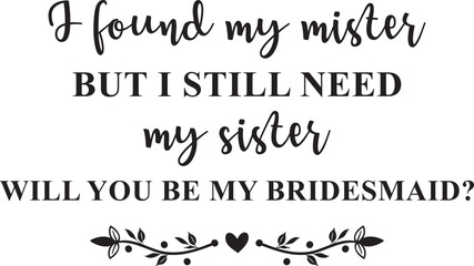 I found my mister, but I still need my sister. Will you be my bridesmaid?
Bridesmaid Proposal For Sister,
