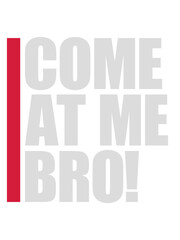 come at me bro 