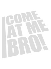 come at me bro 