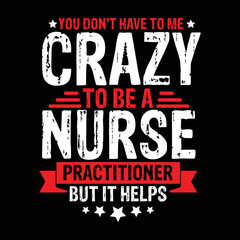 you don’t have to me crazy to be a nurse practitioner but it helps t-shirt design
