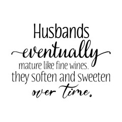 Husbands eventually mature like fine wines. they soften and sweeten over time quote. Wedding, bachelorette party, handwritten calligraphy, banner or poster graphic design lettering vector element.
