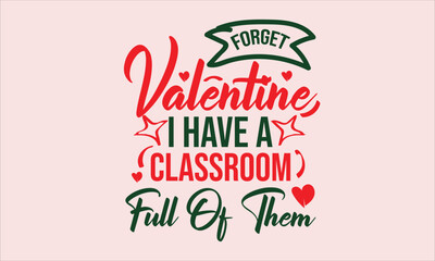 Forget Valentine I Have A Classroom Full of Them SVG Design