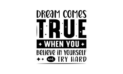 Dream comes true when you believe in yourself and try hard - Inspirational or motivational quotes lettering t-shirt design, SVG cut files, Calligraphy for posters, Hand drawn typography