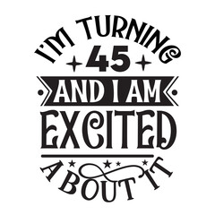 I'm turning 45 and i am excited about it