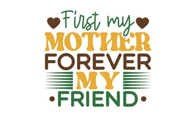 First my mother forever my friend svg, Mother's Day Svg, Best Mom Svg, Hand drawn typography phrases, Mothers day typography vector quotes background , Mother's day SVG T shirt design, typography