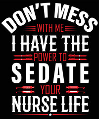 Don’t Mess with me I have the power to Sedate your Nurse life typography vector t-shirt design.