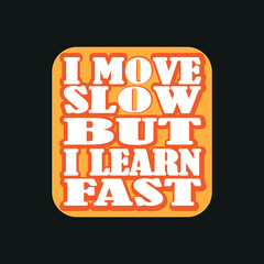 I move slow but i learn fast, trendy t-shirt design,poster, print, postcard,Coffee mug other uses
